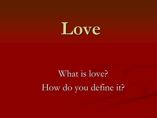 Love

   What is love?
How do you define it?
 