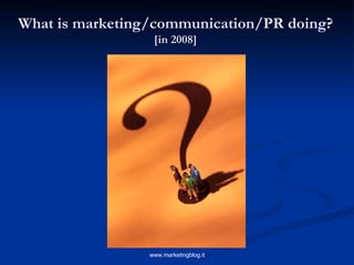What is marketing/communication/PR doing?   [in 2008]  