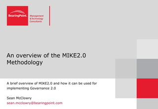An overview of the MIKE2.0 Methodology A brief overview of MIKE2.0 and how it can be used for implementing Governance 2.0 Sean McClowry  [email_address] 