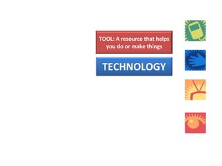   TOOL: A resource that helps you do or make things TECHNOLOGY 