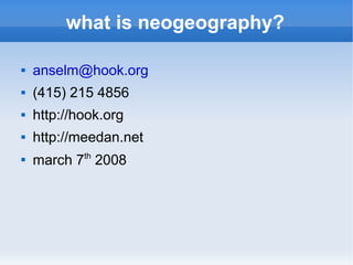 what is neogeography?

   anselm@hook.org
   (415) 215 4856
   http://hook.org
   http://meedan.net

    march 7th 2008