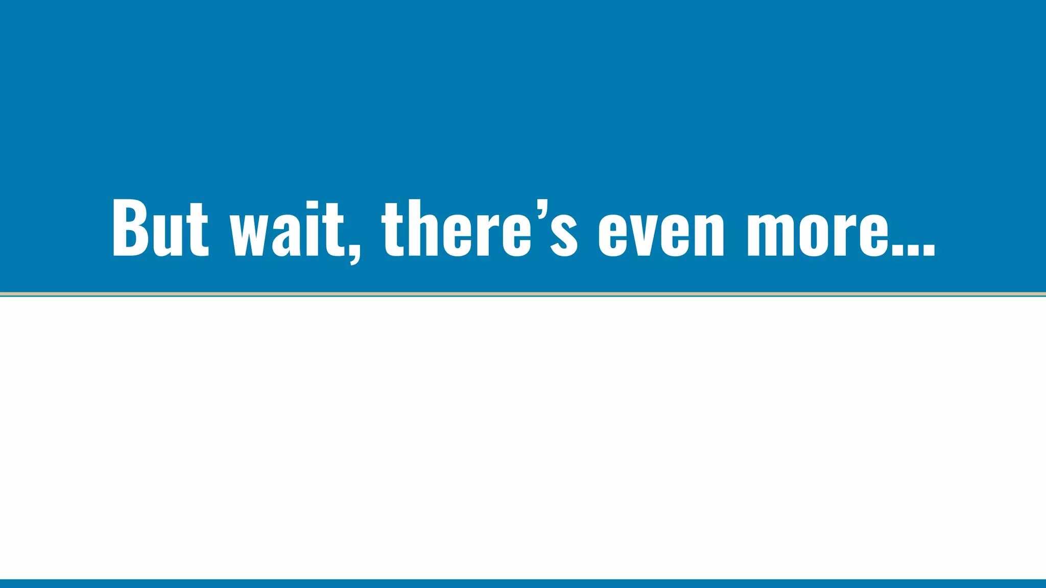 But wait, there’s even more…
 