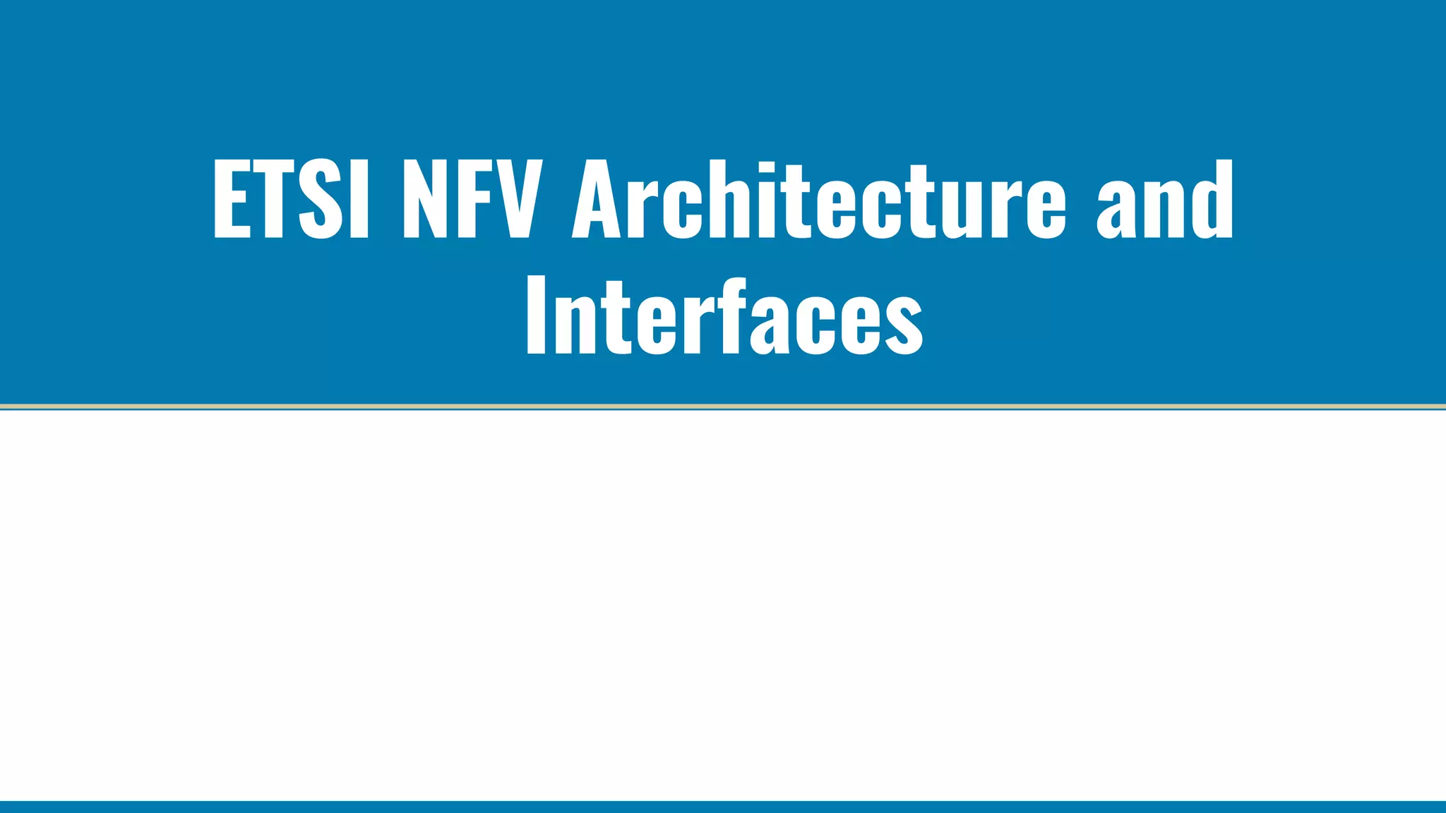 ETSI NFV Architecture and
Interfaces
 