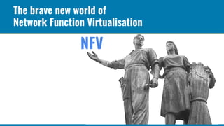 The brave new world of
Network Function Virtualisation
NFV
 