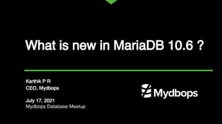 What is new in MariaDB 10.6 ?
Karthik P R
CEO, Mydbops
July 17, 2021
Mydbops Database Meetup
 