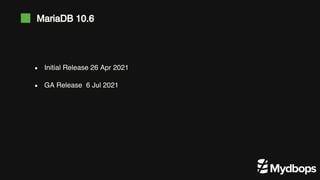Initial Release 26 Apr 2021
GA Release 6 Jul 2021
MariaDB 10.6
 