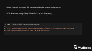 During the crash recovery a ddl_recovery-backup.log is generated at startup.
DDL Recovery log File ( While DDL is on Process )
 
