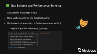 Sys Schema was added in 10.6
More useful in Analysis and Troubleshooting.
Replication Instrumentation ( Performance schema 5.7 )
Assists in Parallel Replication ( Applier )
Sys Schema and Performance Schema
 