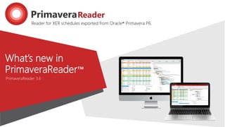Reader for XER schedules exported from Oracle® Primavera P6.
What’s new in
PrimaveraReader™
PrimaveraReader 3.6
 