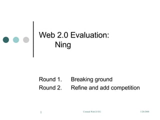Web 2.0 Evaluation:  Ning Round 1. Breaking ground Round 2. Refine and add competition 