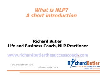 What is NLP? A short introduction Richard Butler  Life and Business Coach, NLP Practioner www.richardbutlerthesuccesscoach.com “ I think therefore I.T.A.N.” Richard Butler 2007 