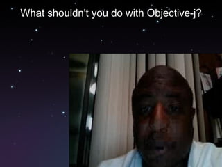 What shouldn't you do with Objective-j? 