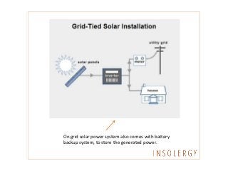On grid solar power system also comes with battery
backup system, to store the generated power.
 