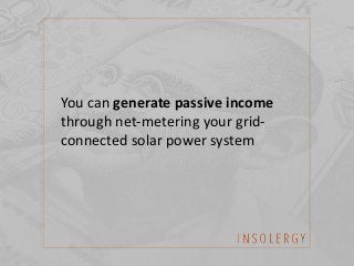 You can generate passive income
through net-metering your grid-
connected solar power system
 