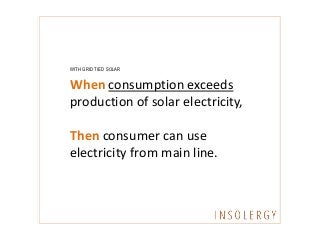 WITH GRID TIED SOLAR
When consumption exceeds
production of solar electricity,
Then consumer can use
electricity from main line.
 