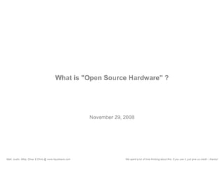 What is quot;Open Source Hardwarequot; ?




                                                        November 29, 2008




Matt, Justin, Mike, Omar & Chris @ www.liquidware.com                We spent a lot of time thinking about this, if you use it, just give us credit – thanks!
 