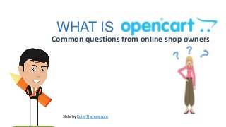 WHAT IS
Common questions from online shop owners




  Slide by KulerThemes.com
 