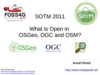 SOTM 2011 What is Open in  OSGeo, OGC and OSM? Download slide sets:  http://arnulf.us/publications/what_is_openness.odp   http://arnulf.us/publications/what_is_openness.pdf   Arnulf Christl http://www.metaspatial.net 