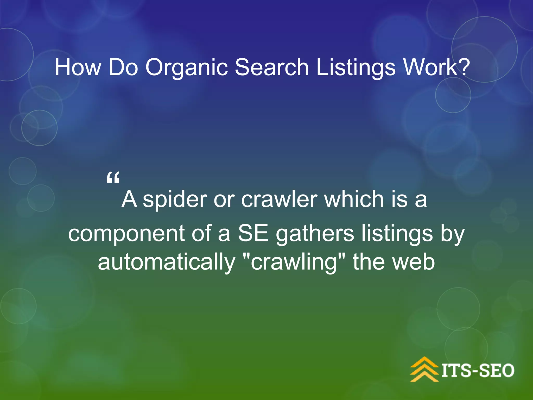 “A spider or crawler which is a
component of a SE gathers listings by
automatically "crawling" the web
How Do Organic Search Listings Work?
 