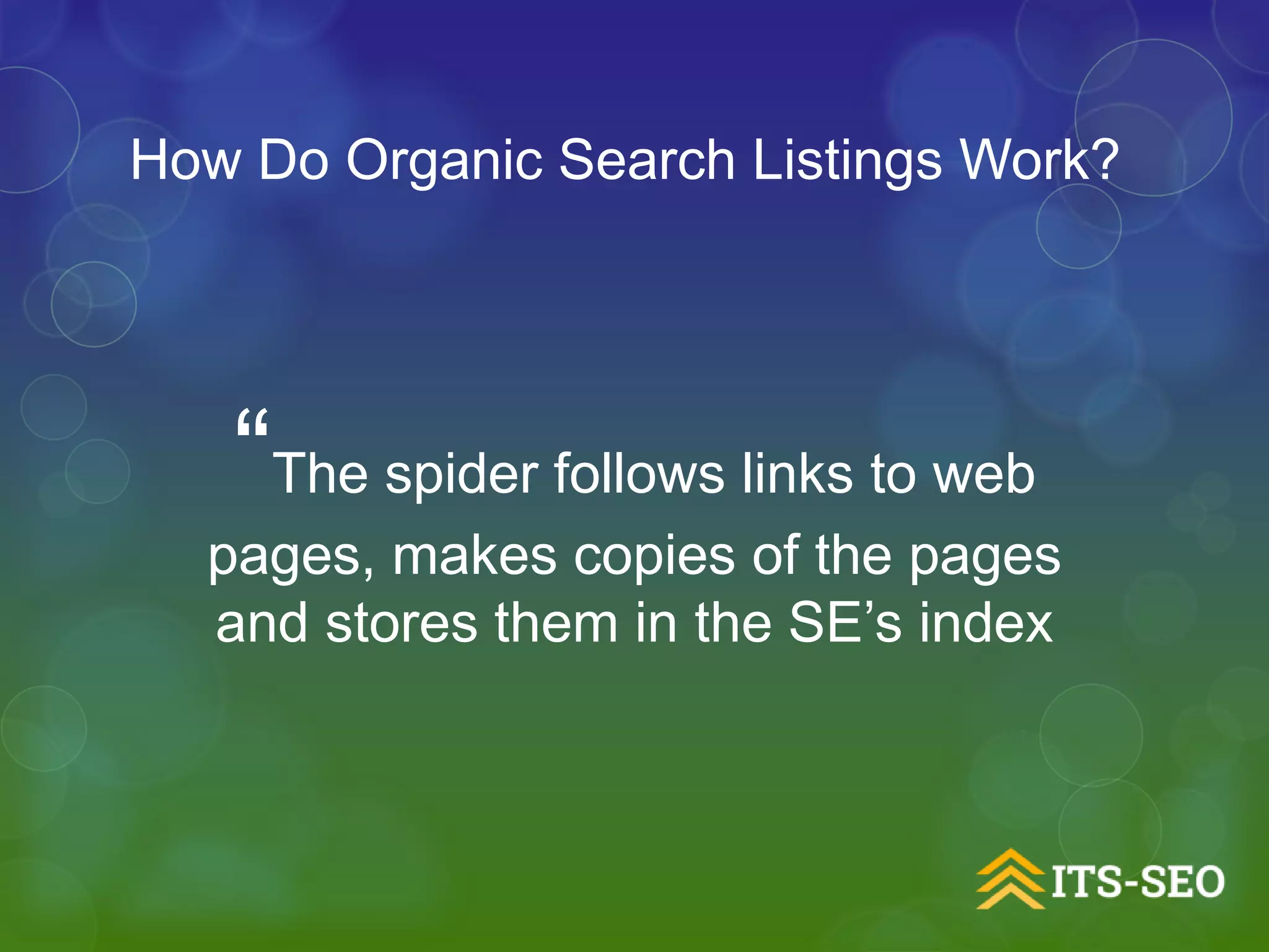 “The spider follows links to web
pages, makes copies of the pages
and stores them in the SE’s index
How Do Organic Search Listings Work?
 
