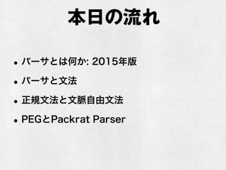 本日の流れ
•パーサとは何か: 2015年版
•パーサと文法
•正規文法と文脈自由文法
•PEGとPackrat Parser
 