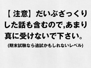 【 注意】だいぶざっくり
した話も含むので,あまり
真に受けないで下さい。
(期末試験なら追試かもしれないレベル)
 