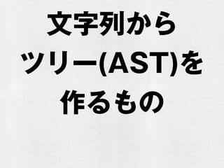 文字列から
ツリー(AST)を
作るもの
 