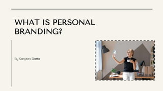 WHAT IS PERSONAL
BRANDING?
By Sanjeev Datta
 