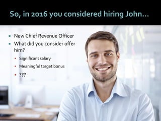 2828
So, in 2016 you considered hiring John…
 New Chief Revenue Officer
 What did you consider offer
him?
 Significant salary
 Meaningful target bonus
 ???
 