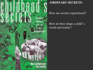 -ORDINARY SECRETS-	

	

How are secrets experienced?	

	

How do they shape a child’s
world and reality?	

 
