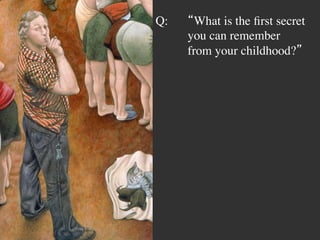 Q: 	

“What is the ﬁrst secret
	

you can remember 	

	

from your childhood?”	

 