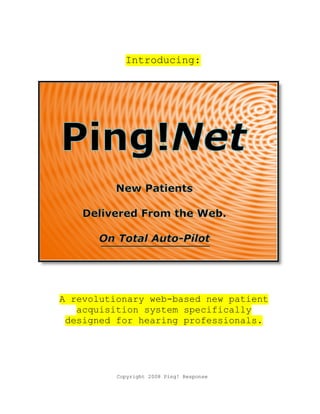 Introducing:




A revolutionary web-based new patient
   acquisition system specifically
 designed for hearing professionals.




          Copyright 2008 Ping! Response
 
