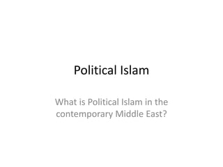 Political Islam
What is Political Islam in the
contemporary Middle East?
 