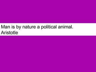 Man is by nature a political animal.   Aristotle 