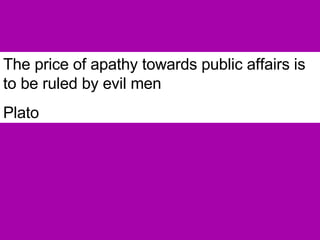 The price of apathy towards public affairs is to be ruled by evil men Plato 