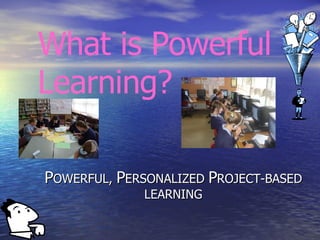 P OWERFUL,  P ERSONALIZED  P ROJECT-BASED LEARNING What is Powerful Learning? 