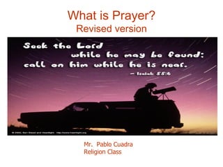 What is Prayer? Revised version Mr.  Pablo Cuadra Religion Class 