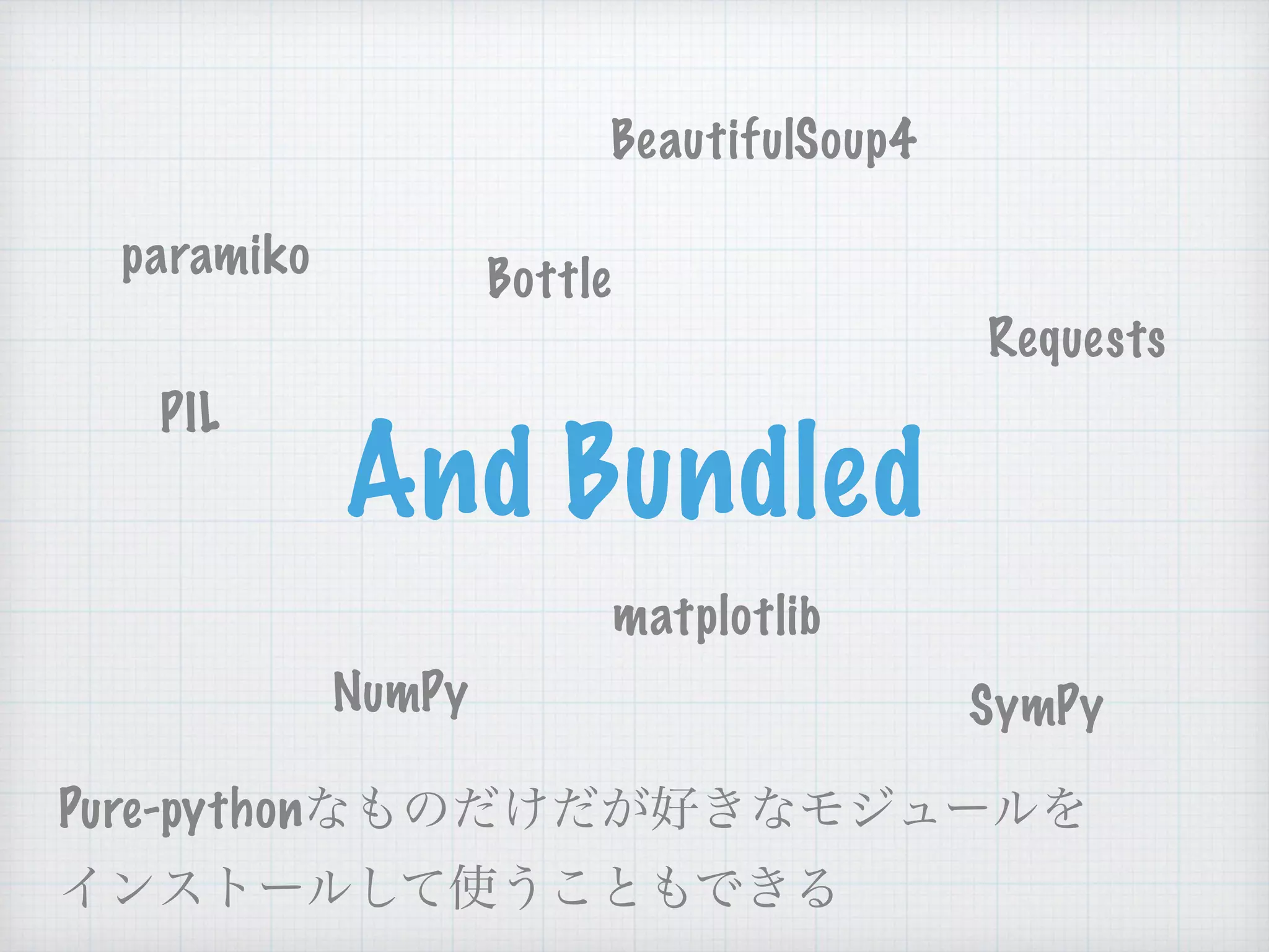 And Bundled
BeautifulSoup4
Requests
Bottleparamiko
PIL
NumPy
matplotlib
SymPy
Pure-python