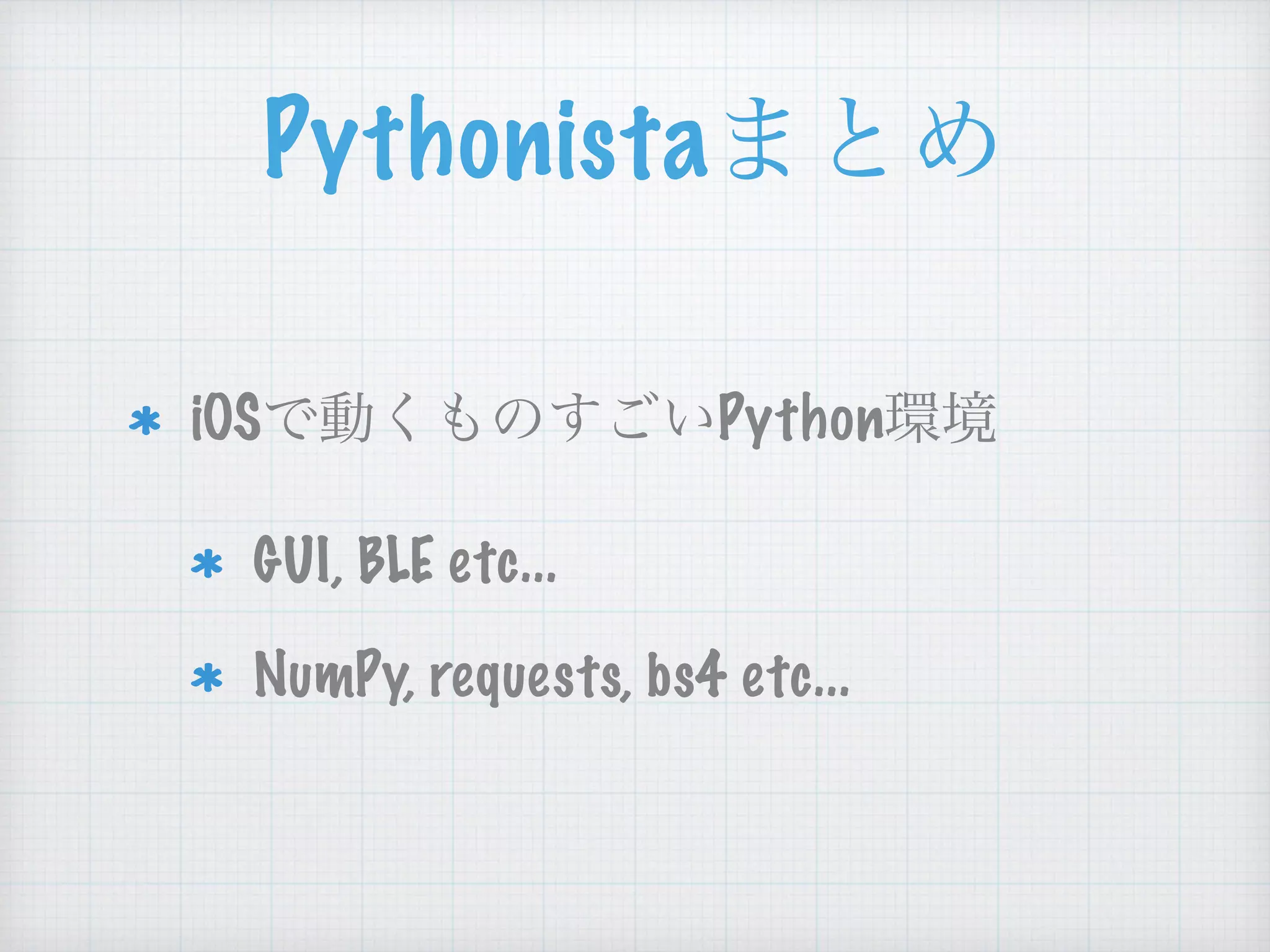 Pythonista
iOS Python
GUI, BLE etc...
NumPy, requests, bs4 etc...