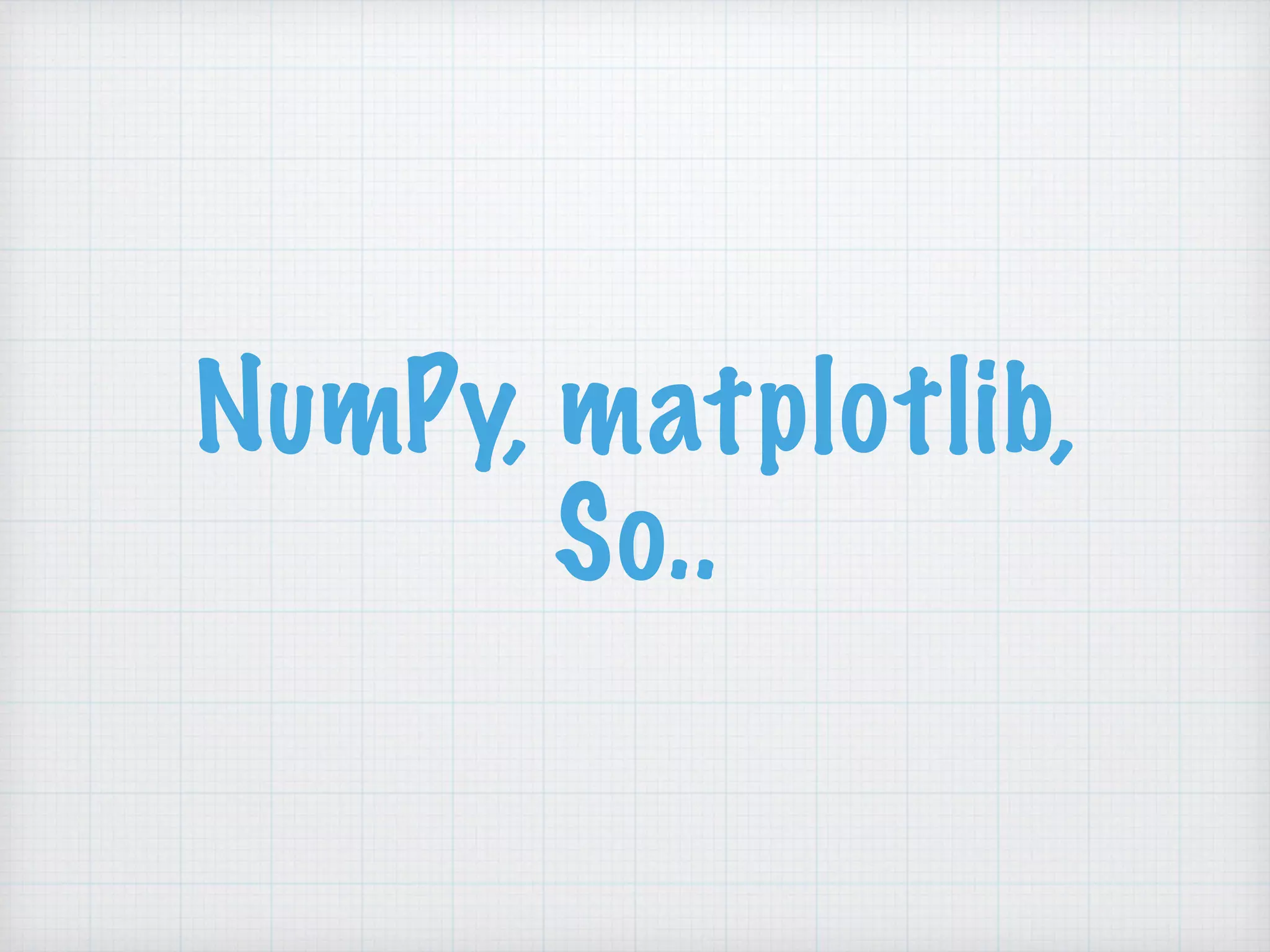NumPy, matplotlib,
So..