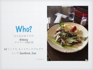 Who?
@jbking
( )
IoT ,
, OpenStack, Zope
 