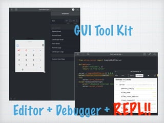 GUI Tool Kit
Editor + Debugger + REPL!!
 