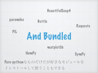 And Bundled
BeautifulSoup4
Requests
Bottleparamiko
PIL
NumPy
matplotlib
SymPy
Pure-python
 