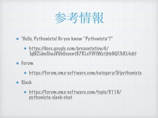 "Hello, Pythonista! Do you know “Pythonista”?"
https://docs.google.com/presentation/d/
1gIDZiJne1haJDUb0cucnt87RLsYDFlWztjhb9QF7cRI/edit
Forum
https://forum.omz-software.com/category/5/pythonista
Slack
https://forum.omz-software.com/topic/3116/
pythonista-slack-chat
 