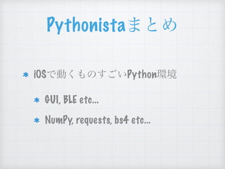 Pythonista
iOS Python
GUI, BLE etc...
NumPy, requests, bs4 etc...
 