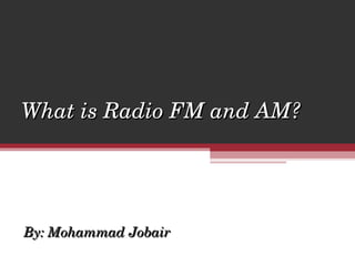 What is Radio FM and AM? By: Mohammad Jobair 