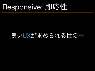 良いUXが求められる世の中
Responsive: 即応性
 