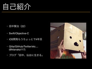 • 田中賢治（22）

• Swift/Objective-C

• iOS開発もうちょっとで4年目

• Qiita/GitHub/Twitter/etc… 
(@ktanaka117)

• ブログ「田中、仙台に生きる」
自己紹介
 