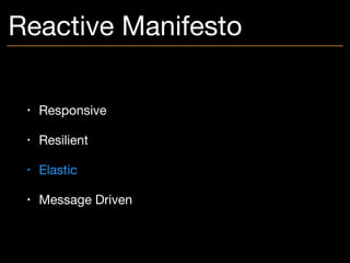 Reactive Manifesto
• Responsive

• Resilient

• Elastic

• Message Driven
 
