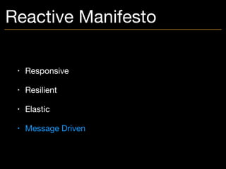 Reactive Manifesto
• Responsive

• Resilient

• Elastic

• Message Driven
 